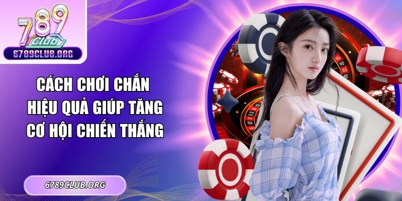 Cách Chơi Chắn Hiệu Quả Giúp Tăng Cơ Hội Chiến Thắng