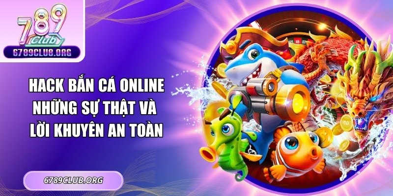Hack Bắn Cá Online: Những Sự Thật Và Lời Khuyên An Toàn