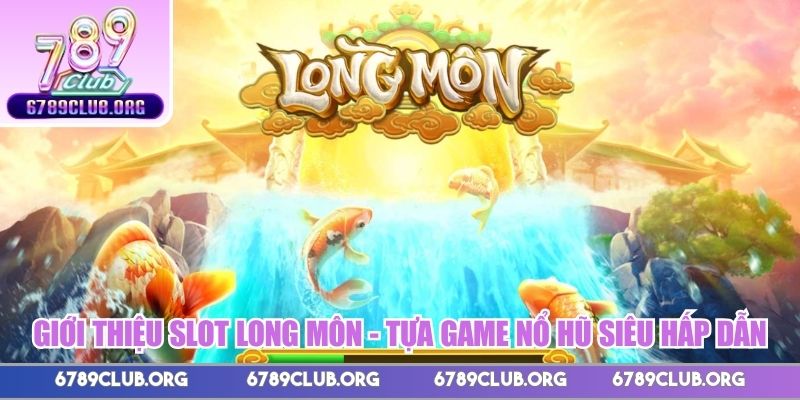 Giới thiệu slot Long Môn - Tựa game nổ hũ siêu hấp dẫn