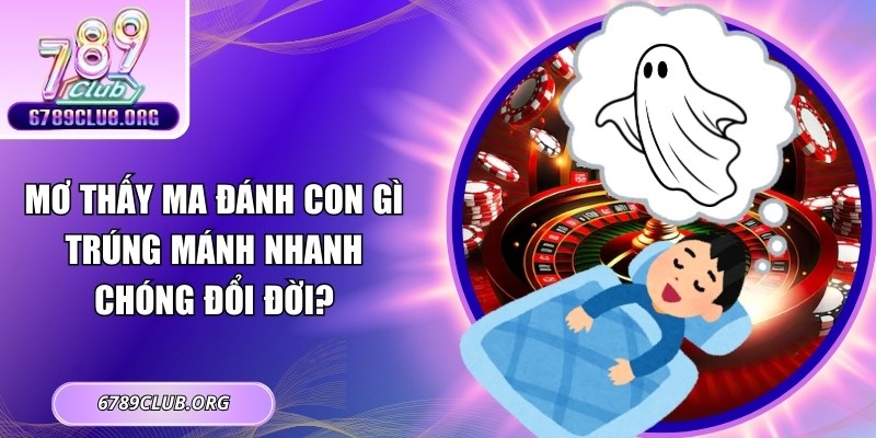 Mơ Thấy Ma Đánh Con Gì Trúng Mánh Nhanh Chóng Đổi Đời?