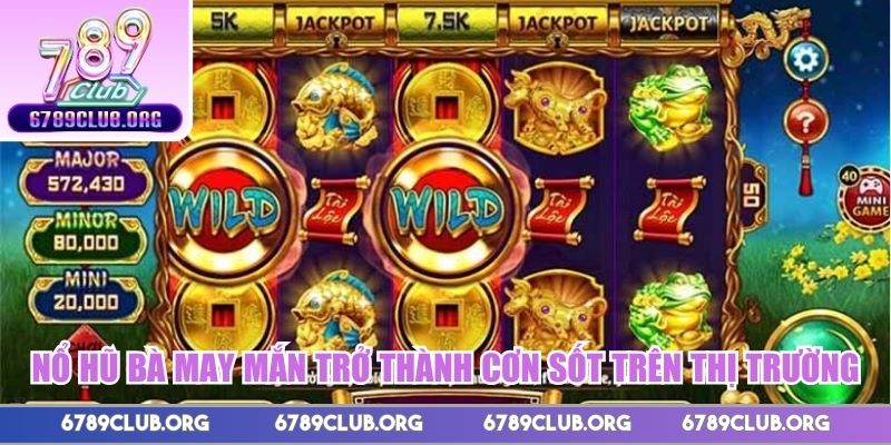 Nổ hũ Bà May Mắn trở thành cơn sốt trên thị trường