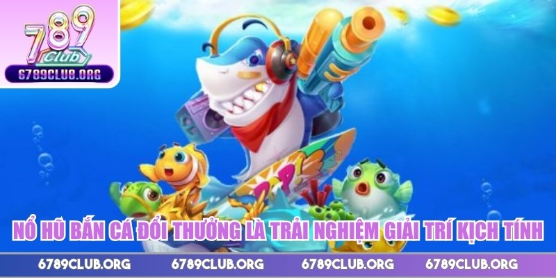 Nổ hũ bắn cá đổi thưởng là trải nghiệm giải trí kịch tính